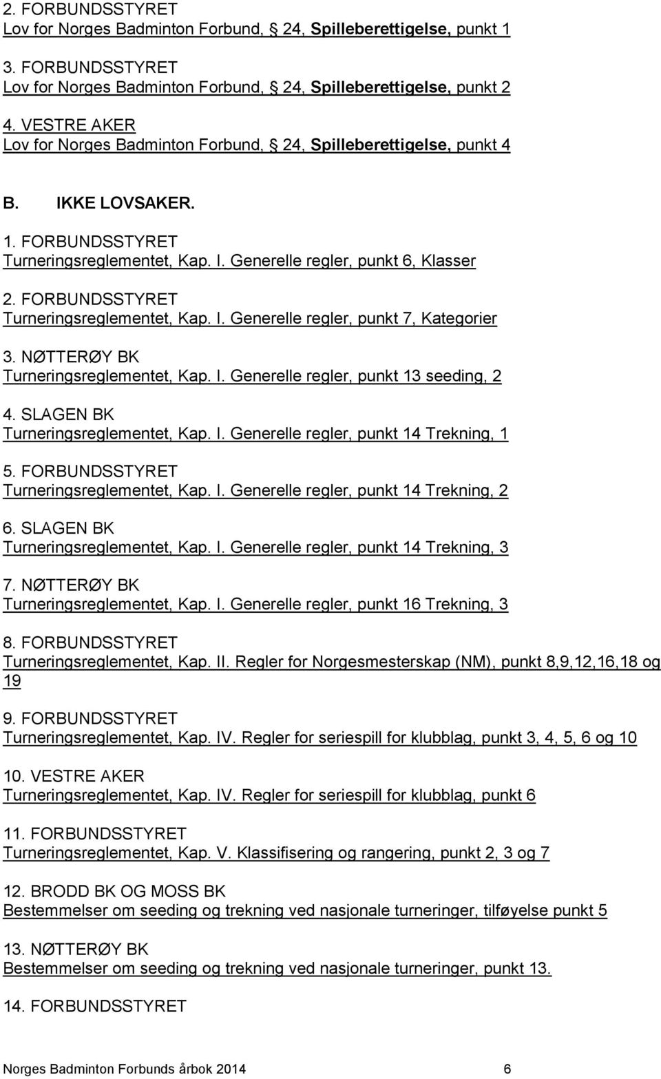 FORBUNDSSTYRET Turneringsreglementet, Kap. I. Generelle regler, punkt 7, Kategorier 3. NØTTERØY BK Turneringsreglementet, Kap. I. Generelle regler, punkt 13 seeding, 2 4.