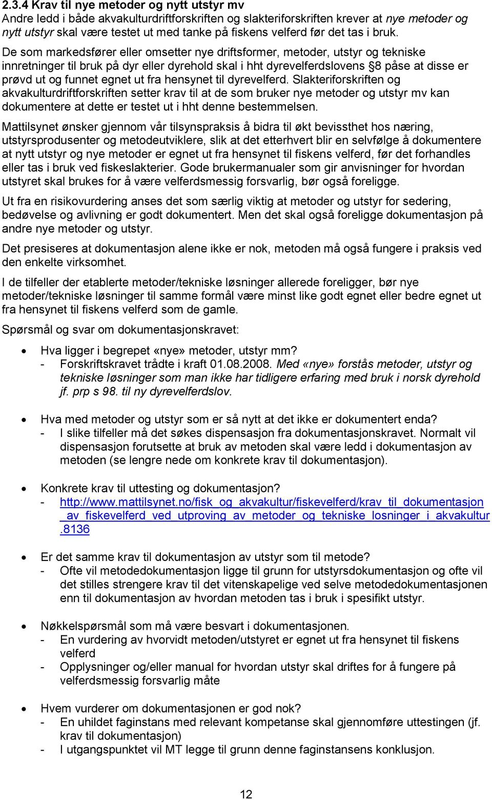 De som markedsfører eller omsetter nye driftsformer, metoder, utstyr og tekniske innretninger til bruk på dyr eller dyrehold skal i hht dyrevelferdslovens 8 påse at disse er prøvd ut og funnet egnet