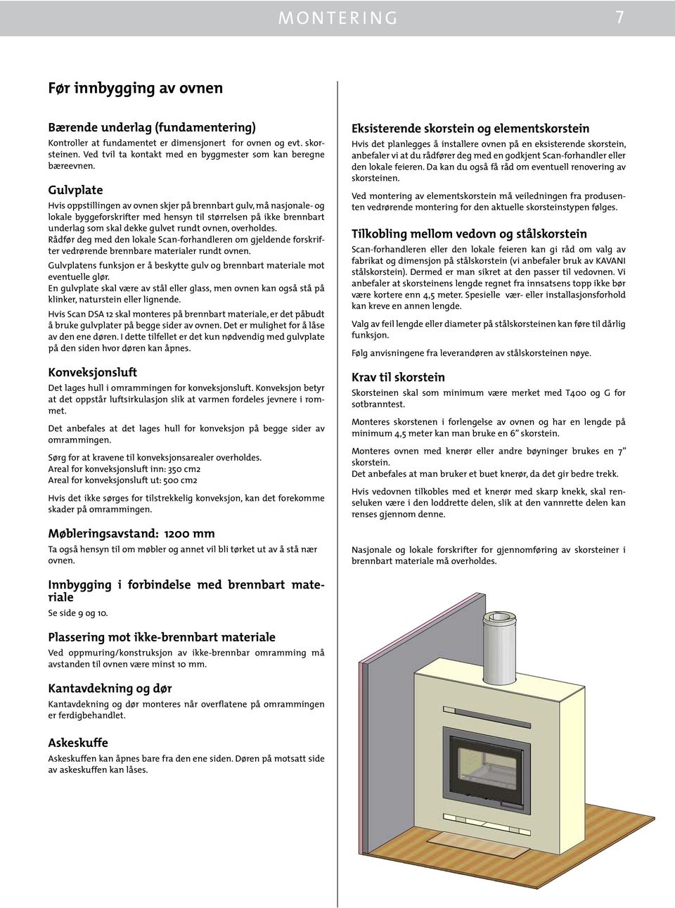 Gulvplate Hvis oppstillingen av ovnen skjer på brennbart gulv, må nasjonale- og lokale byggeforskrifter med hensyn til størrelsen på ikke brennbart underlag som skal dekke gulvet rundt ovnen,