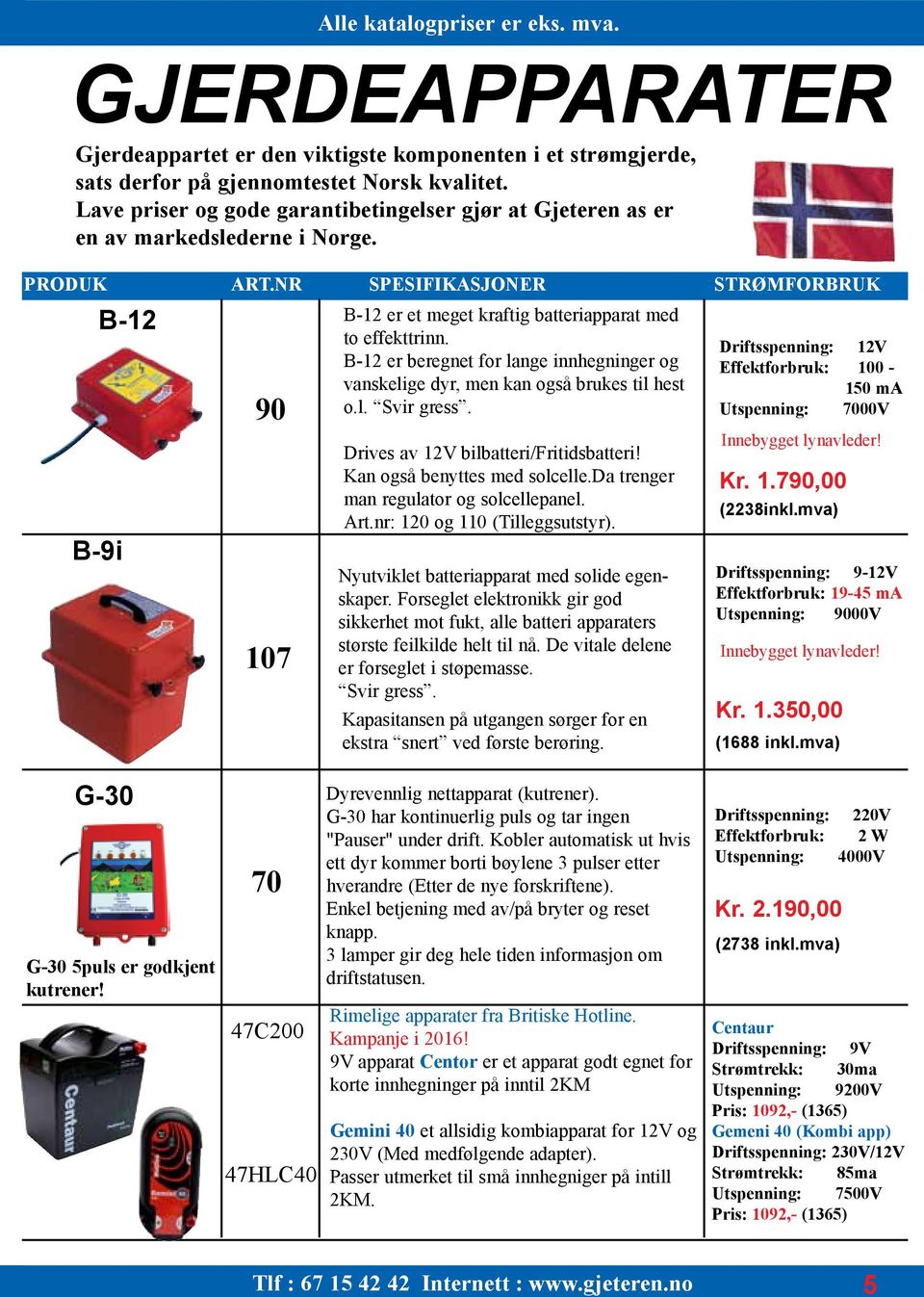 Driftsspenning: 12V B-12 er beregnet for lange innhegninger og Effektforbruk: 100 - vanskelige dyr, men kan også brukes til hest 150 ma o.l. Svir gress.