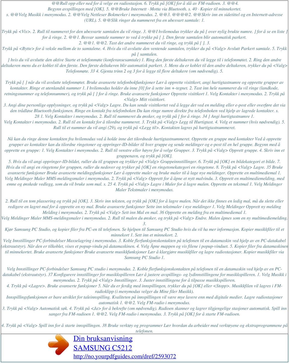 @@Slik ringer du nummeret fra en ubesvart samtale: 1. Trykk på <Vis>. 2. Rull til nummeret for den ubesvarte samtalen du vil ringe. 3. @@I hvilemodus trykker du på [ over nylig brukte numre.