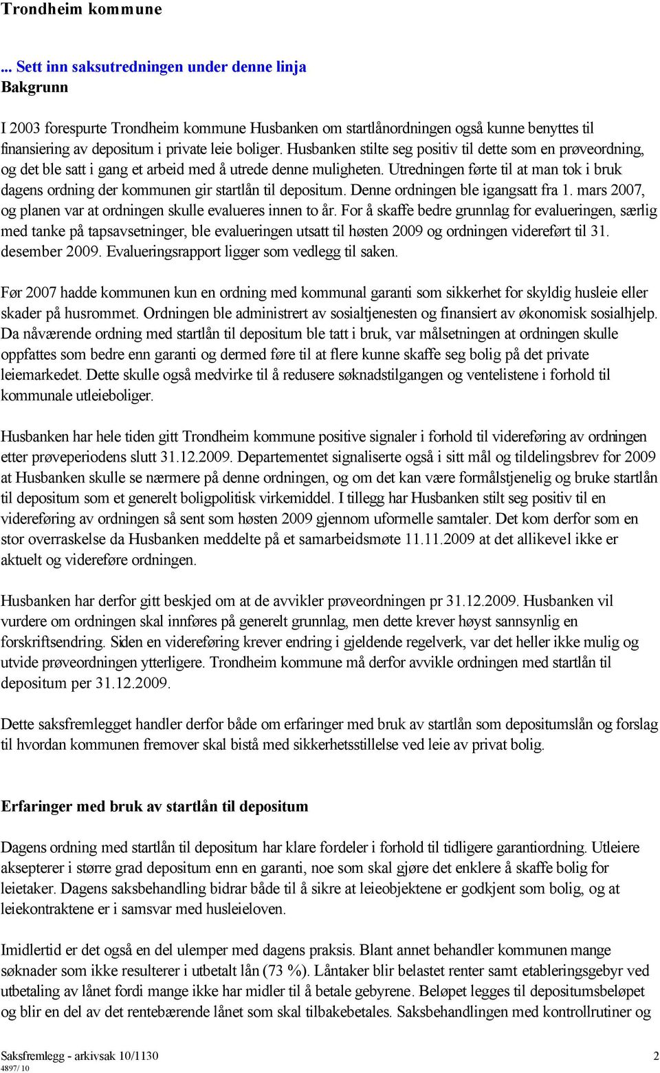 Utredningen førte til at man tok i bruk dagens ordning der kommunen gir startlån til depositum. Denne ordningen ble igangsatt fra 1. mars 2007, og planen var at ordningen skulle evalueres innen to år.