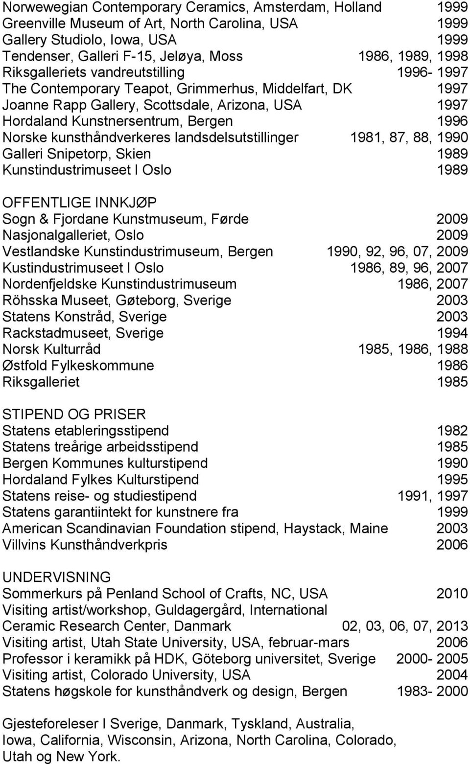 kunsthåndverkeres landsdelsutstillinger 1981, 87, 88, 1990 Galleri Snipetorp, Skien 1989 Kunstindustrimuseet I Oslo 1989 OFFENTLIGE INNKJØP Sogn & Fjordane Kunstmuseum, Førde 2009 Nasjonalgalleriet,