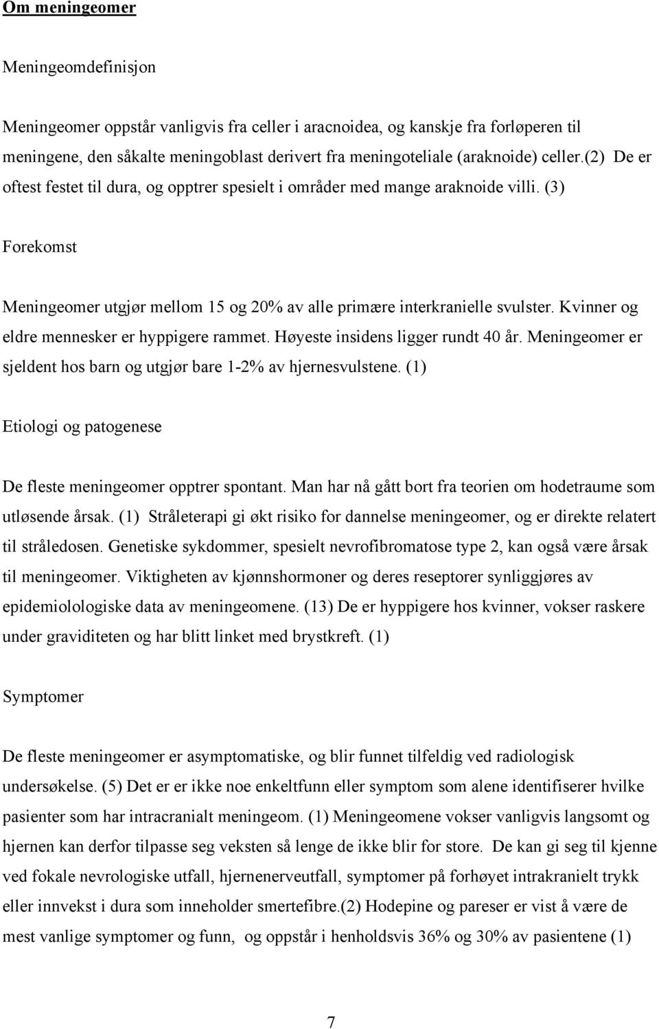 Kvinner og eldre mennesker er hyppigere rammet. Høyeste insidens ligger rundt 40 år. Meningeomer er sjeldent hos barn og utgjør bare 1-2% av hjernesvulstene.