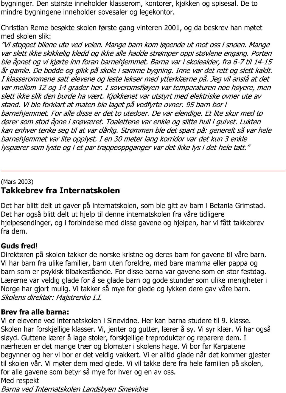 Mange var slett ikke skikkelig kledd og ikke alle hadde strømper oppi støvlene engang. Porten ble åpnet og vi kjørte inn foran barnehjemmet. Barna var i skolealder, fra 6-7 til 14-15 år gamle.