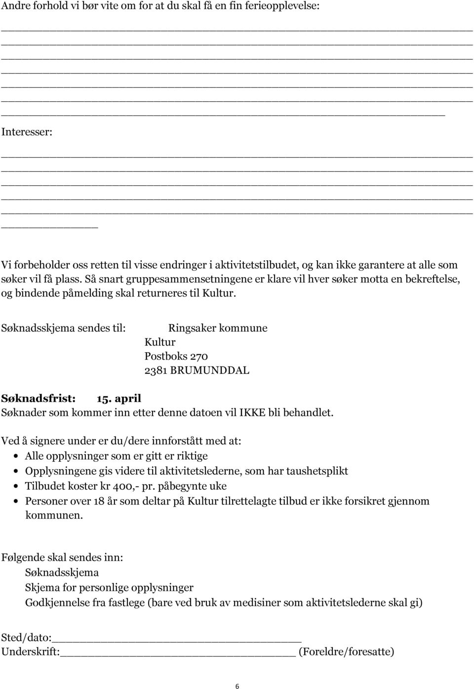 Søknadsskjema sendes til: Ringsaker kommune Kultur Postboks 270 2381 BRUMUNDDAL Søknadsfrist: 15. april Søknader som kommer inn etter denne datoen vil IKKE bli behandlet.