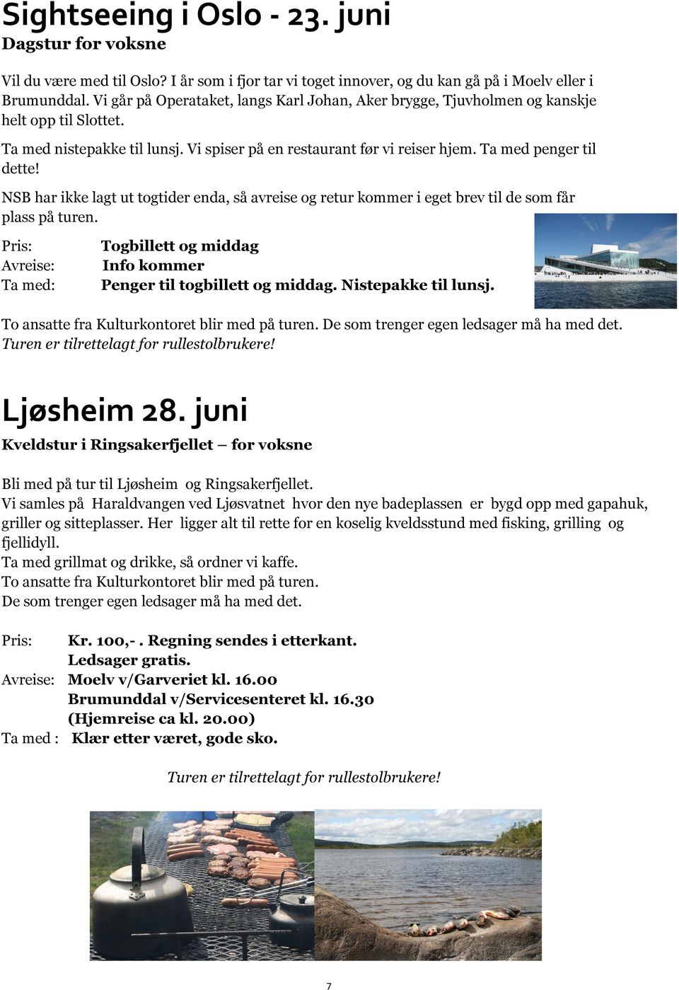 NSB har ikke lagt ut togtider enda, så avreise og retur kommer i eget brev til de som får plass på turen. Pris: Avreise: Ta med: Togbillett og middag Info kommer Penger til togbillett og middag.