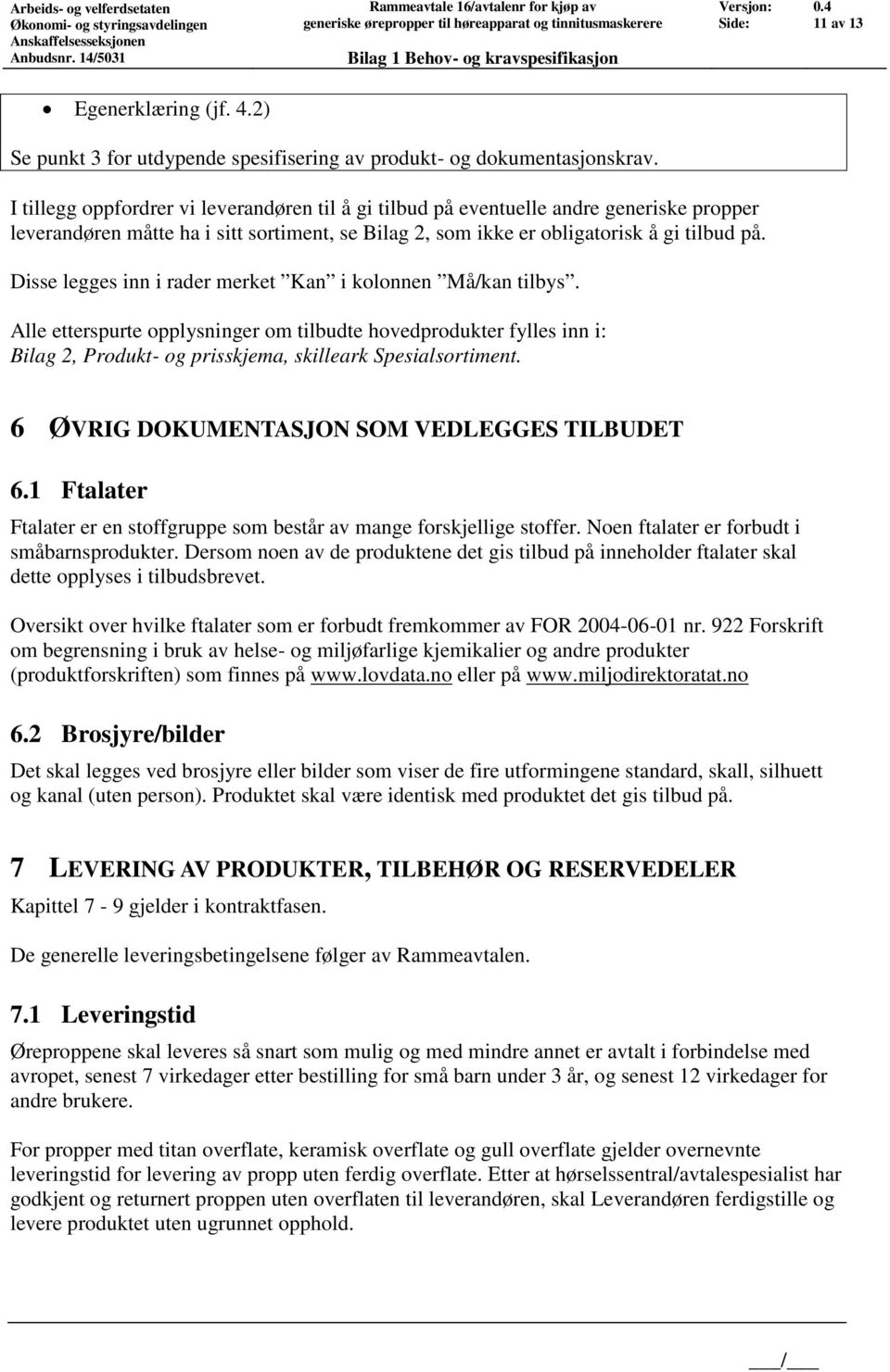 Disse legges inn i rader merket Kan i kolonnen Må/kan tilbys. Alle etterspurte opplysninger om tilbudte hovedprodukter fylles inn i: Bilag 2, Produkt- og prisskjema, skilleark Spesialsortiment.