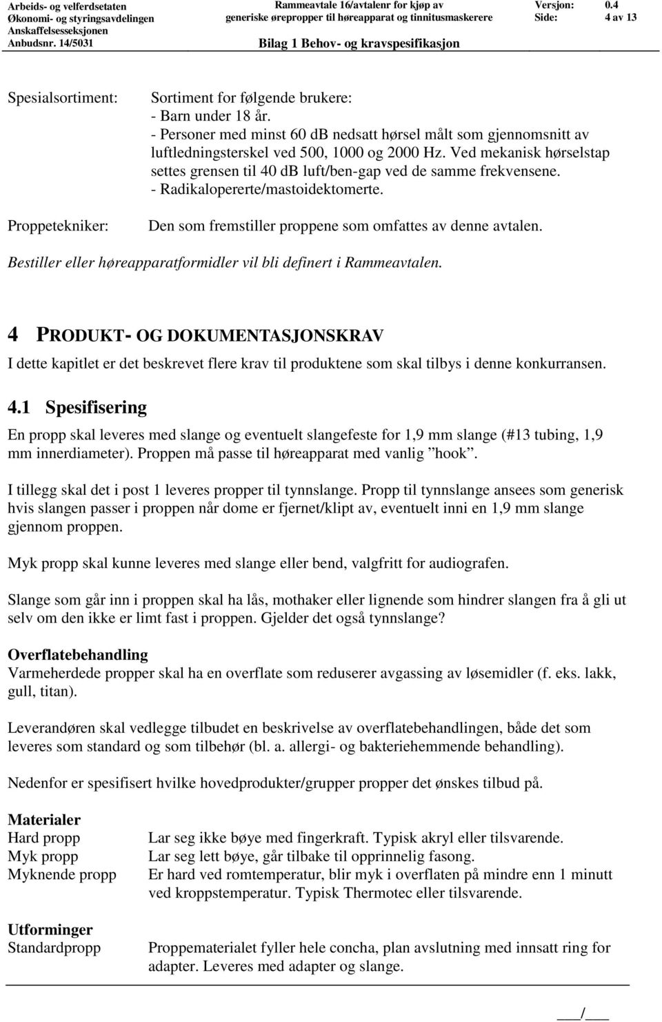 - Radikalopererte/mastoidektomerte. Den som fremstiller proppene som omfattes av denne avtalen. Bestiller eller høreapparatformidler vil bli definert i Rammeavtalen.