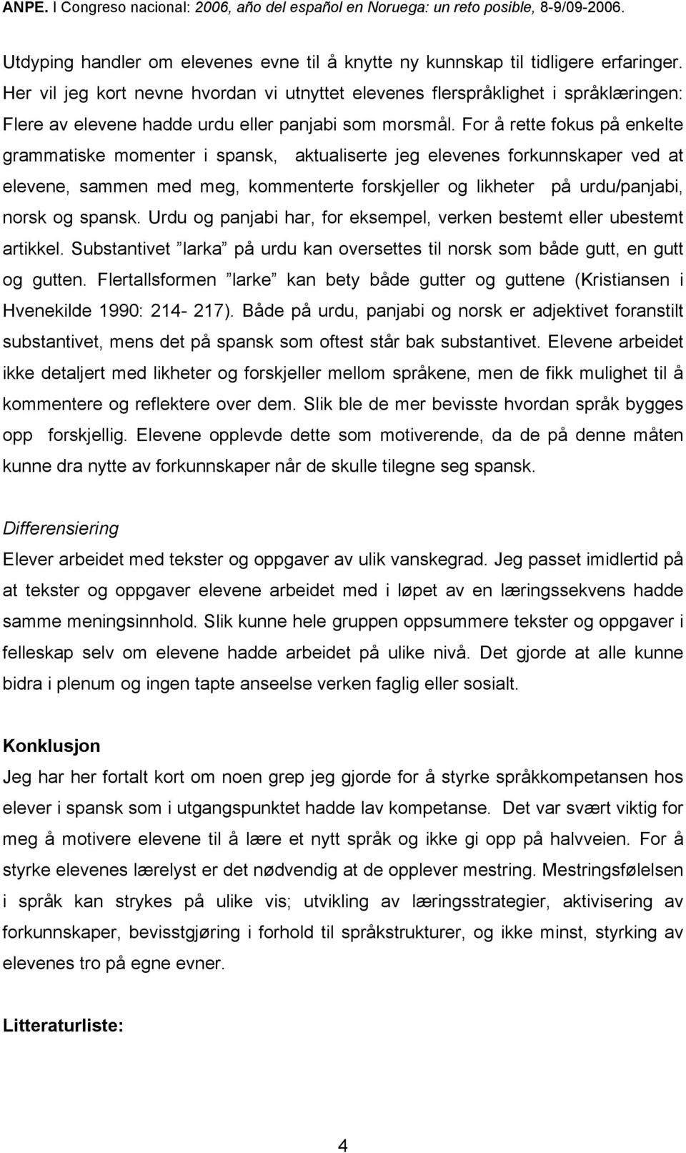 For å rette fokus på enkelte grammatiske momenter i spansk, aktualiserte jeg elevenes forkunnskaper ved at elevene, sammen med meg, kommenterte forskjeller og likheter på urdu/panjabi, norsk og