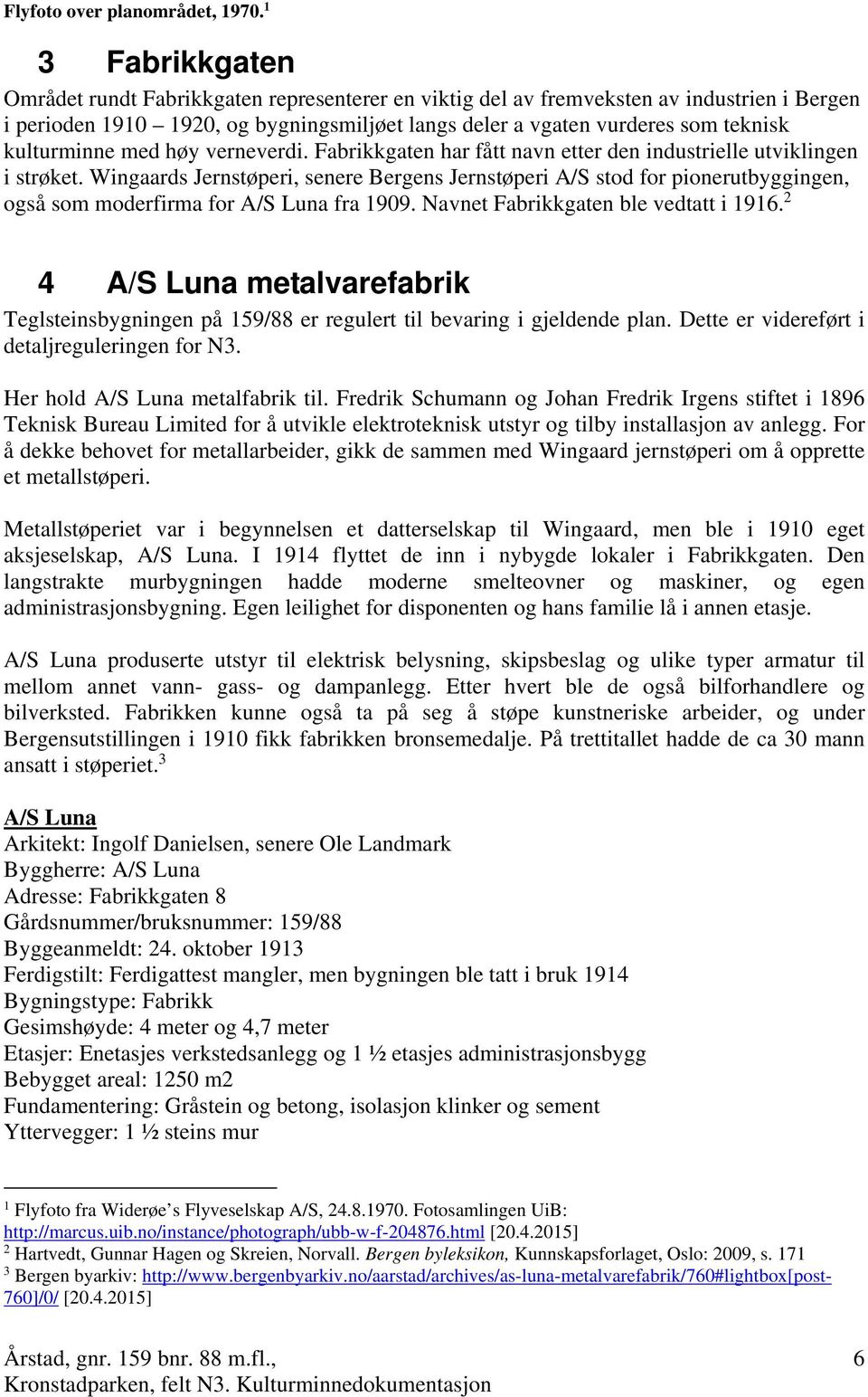 kulturminne med høy verneverdi. Fabrikkgaten har fått navn etter den industrielle utviklingen i strøket.