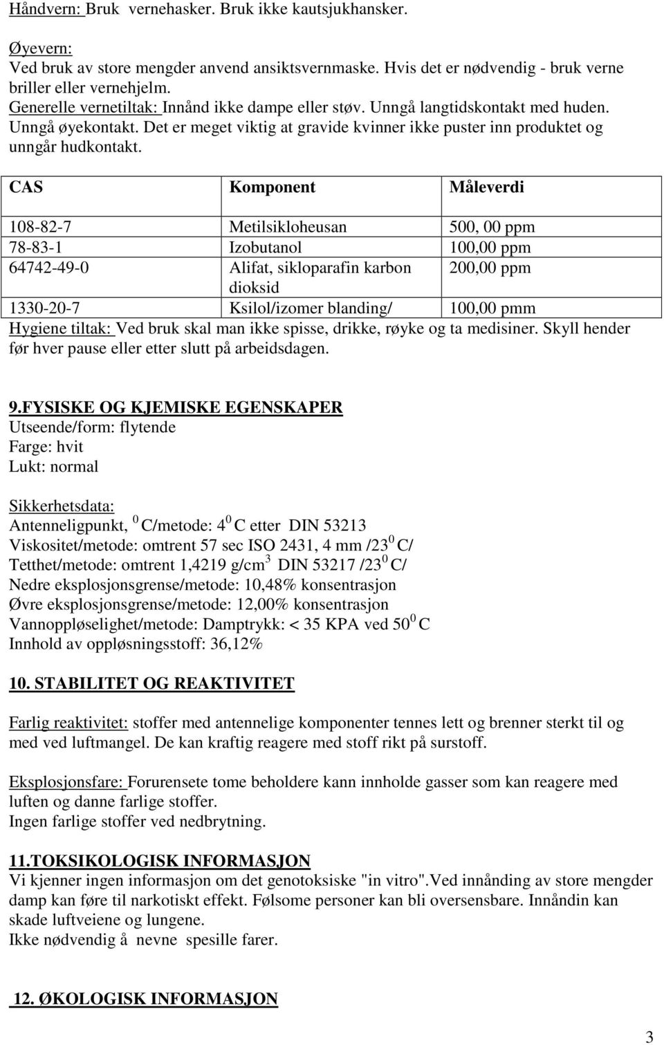 CAS Komponent Måleverdi 108-82-7 Metilsikloheusan 500, 00 ppm 78-83-1 Izobutanol 100,00 ppm 64742-49-0 Alifat, sikloparafin karbon 200,00 ppm dioksid 1330-20-7 Ksilol/izomer blanding/ 100,00 pmm