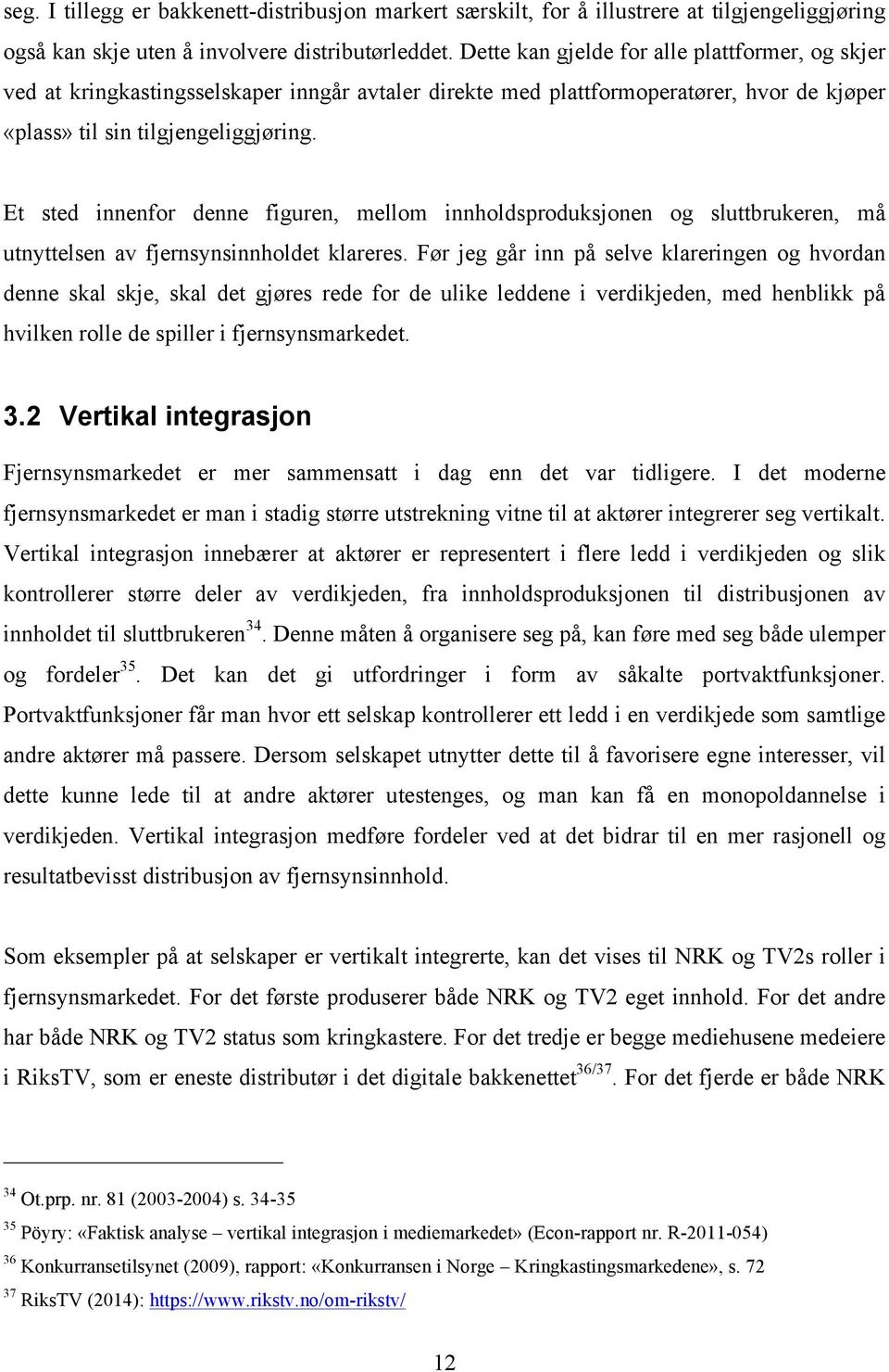 Et sted innenfor denne figuren, mellom innholdsproduksjonen og sluttbrukeren, må utnyttelsen av fjernsynsinnholdet klareres.