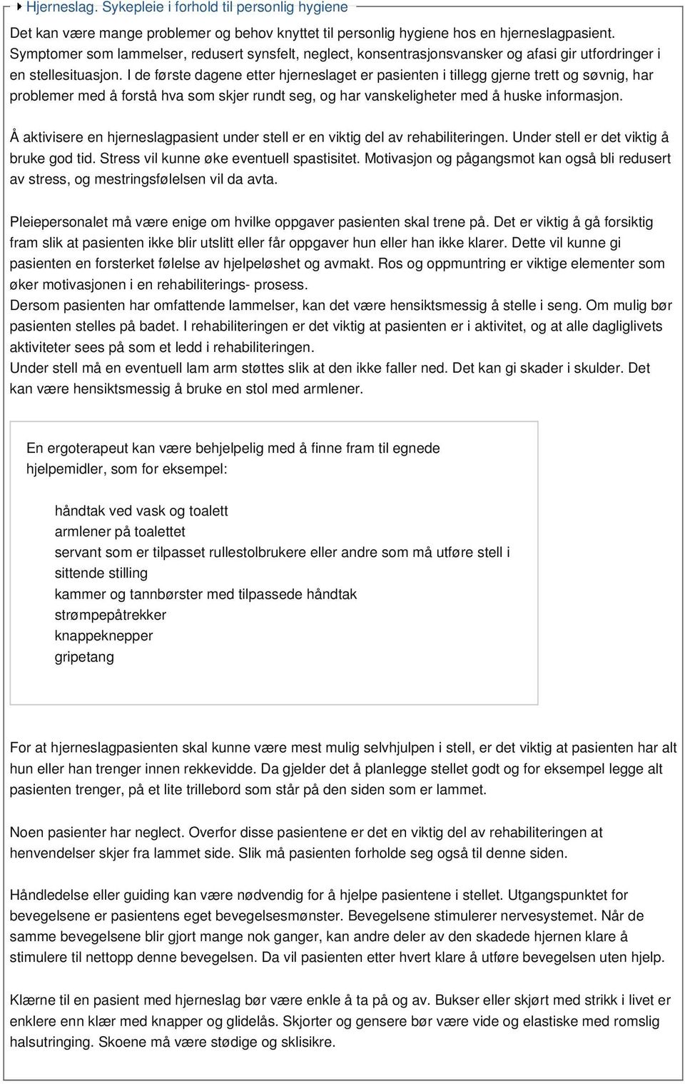 I de første dagene etter hjerneslaget er pasienten i tillegg gjerne trett og søvnig, har problemer med å forstå hva som skjer rundt seg, og har vanskeligheter med å huske informasjon.