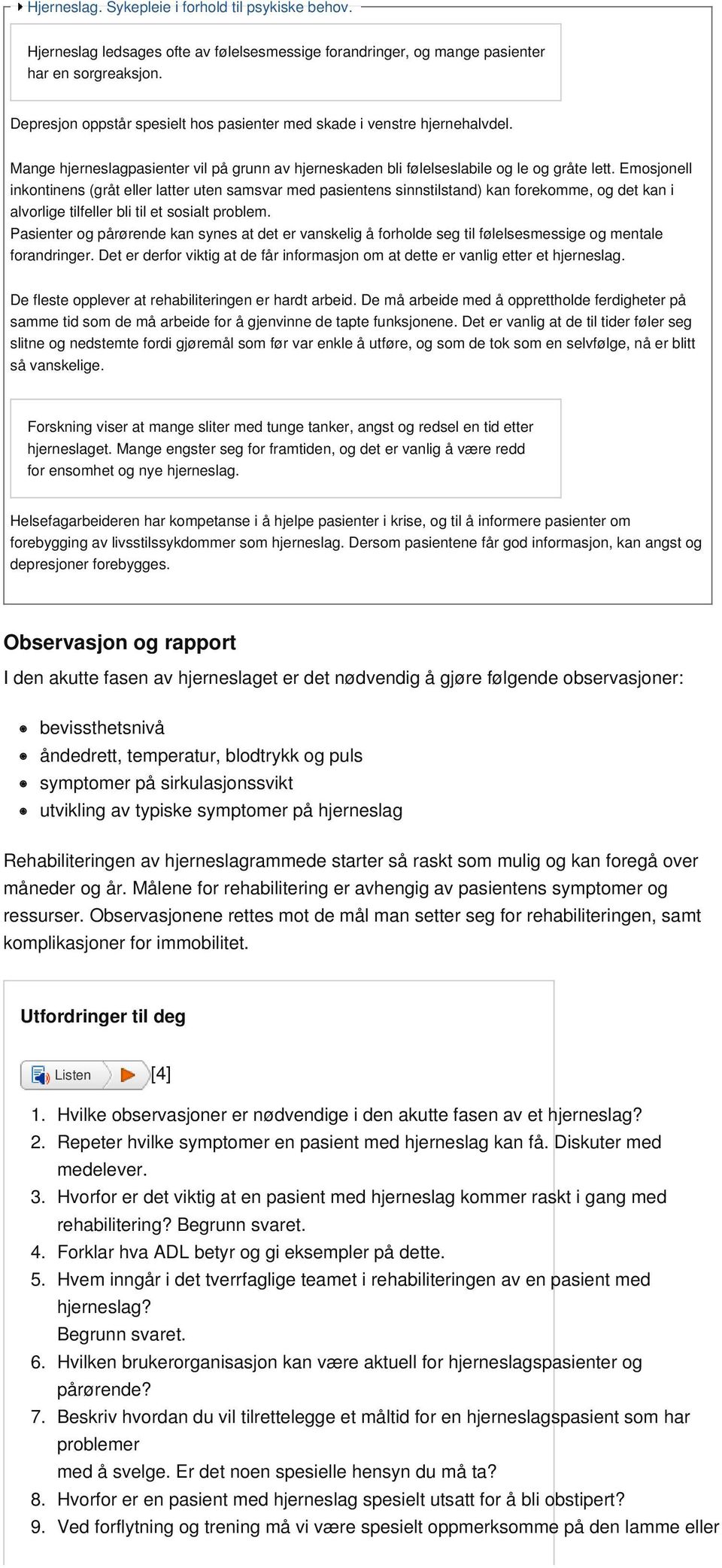 Emosjonell inkontinens (gråt eller latter uten samsvar med pasientens sinnstilstand) kan forekomme, og det kan i alvorlige tilfeller bli til et sosialt problem.