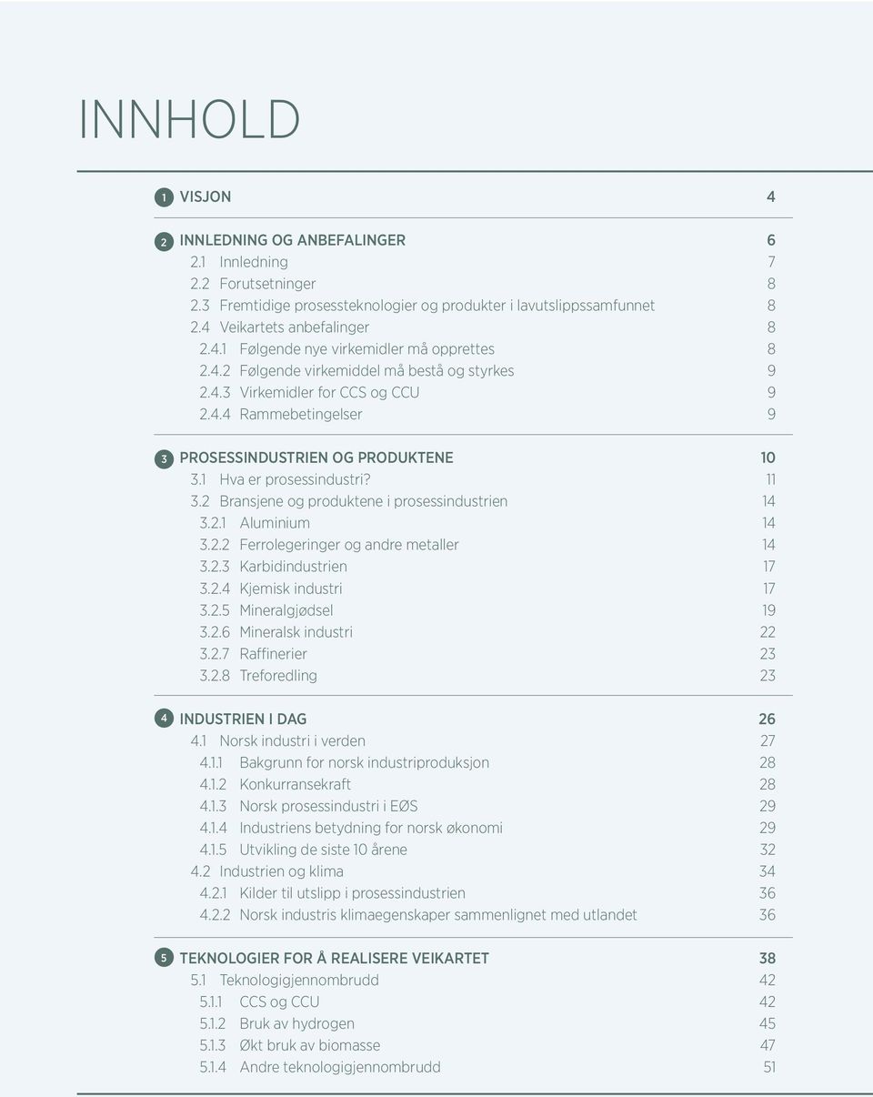 2 Bransjene og produktene i prosessindustrien 14 3.2.1 Aluminium 14 3.2.2 Ferrolegeringer og andre metaller 14 3.2.3 Karbidindustrien 17 3.2.4 Kjemisk industri 17 3.2.5 Mineralgjødsel 19 3.2.6 Mineralsk industri 22 3.