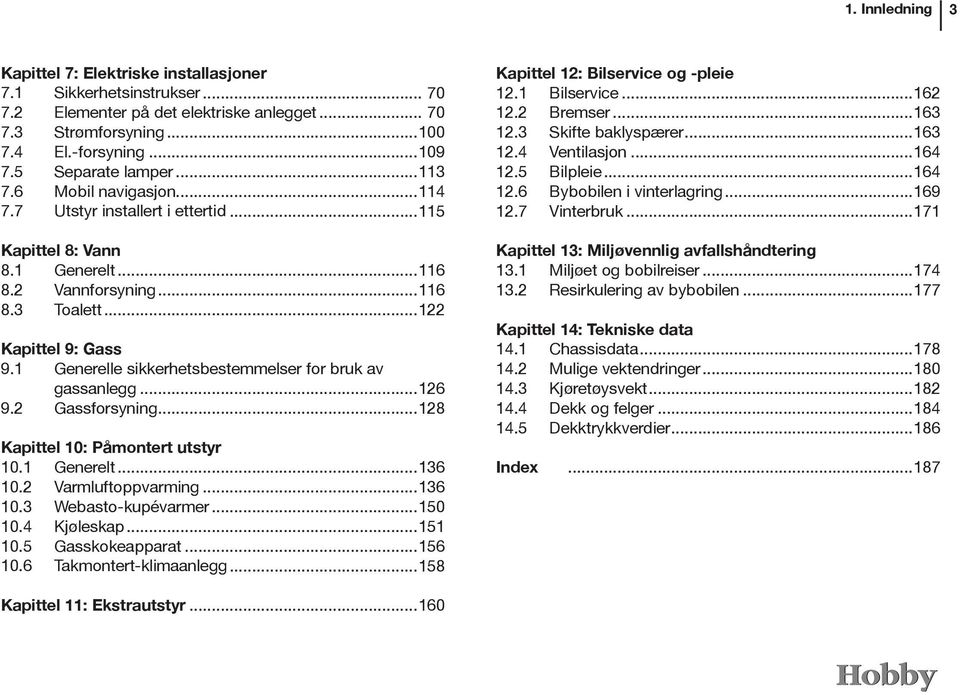 1 Generelle sikkerhetsbestemmelser for bruk av gassanlegg...126 9.2 Gassforsyning...128 Kapittel 10: Påmontert utstyr 10.1 Generelt...136 10.2 Varmluftoppvarming...136 10.3 Webasto-kupévarmer...150 10.