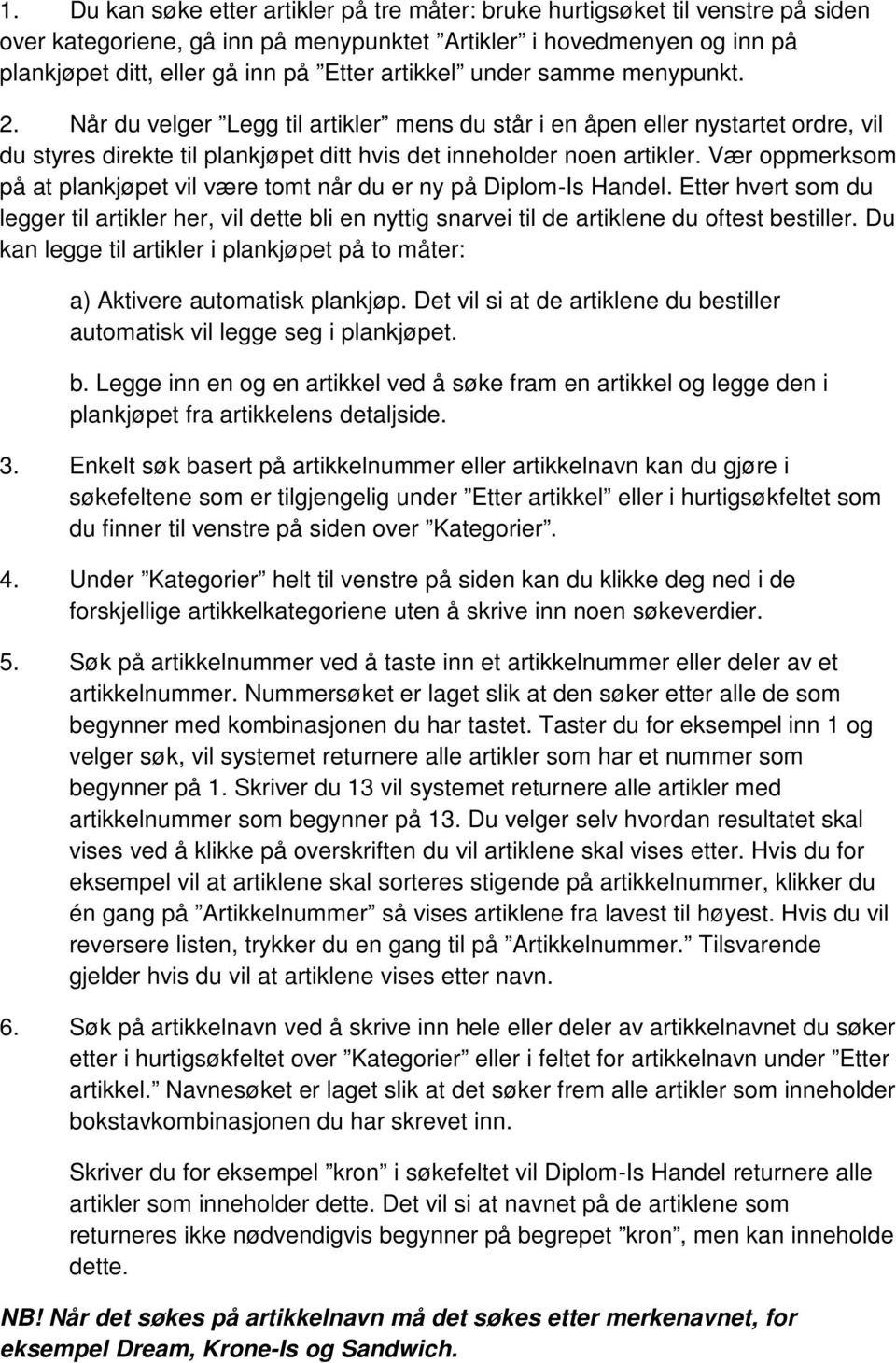 Vær oppmerksom på at plankjøpet vil være tomt når du er ny på Diplom-Is Handel. Etter hvert som du legger til artikler her, vil dette bli en nyttig snarvei til de artiklene du oftest bestiller.