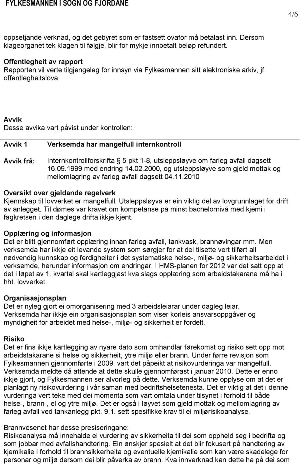 Avvik Desse avvika vart påvist under kontrollen: Avvik 1 Avvik frå: Verksemda har mangelfull internkontroll Internkontrollforskrifta 5 pkt 1-8, utsleppsløyve om farleg avfall dagsett 16.09.