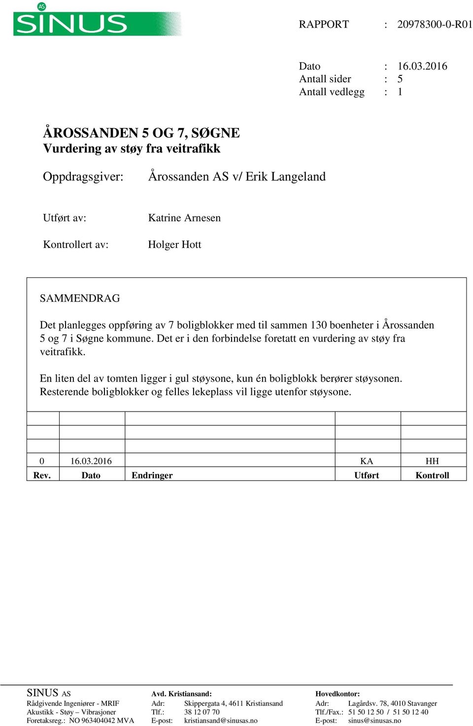 Hott SAMMENDRAG Det planlegges oppføring av 7 boligblokker med til sammen 130 boenheter i Årossanden 5 og 7 i Søgne kommune. Det er i den forbindelse foretatt en vurdering av støy fra veitrafikk.