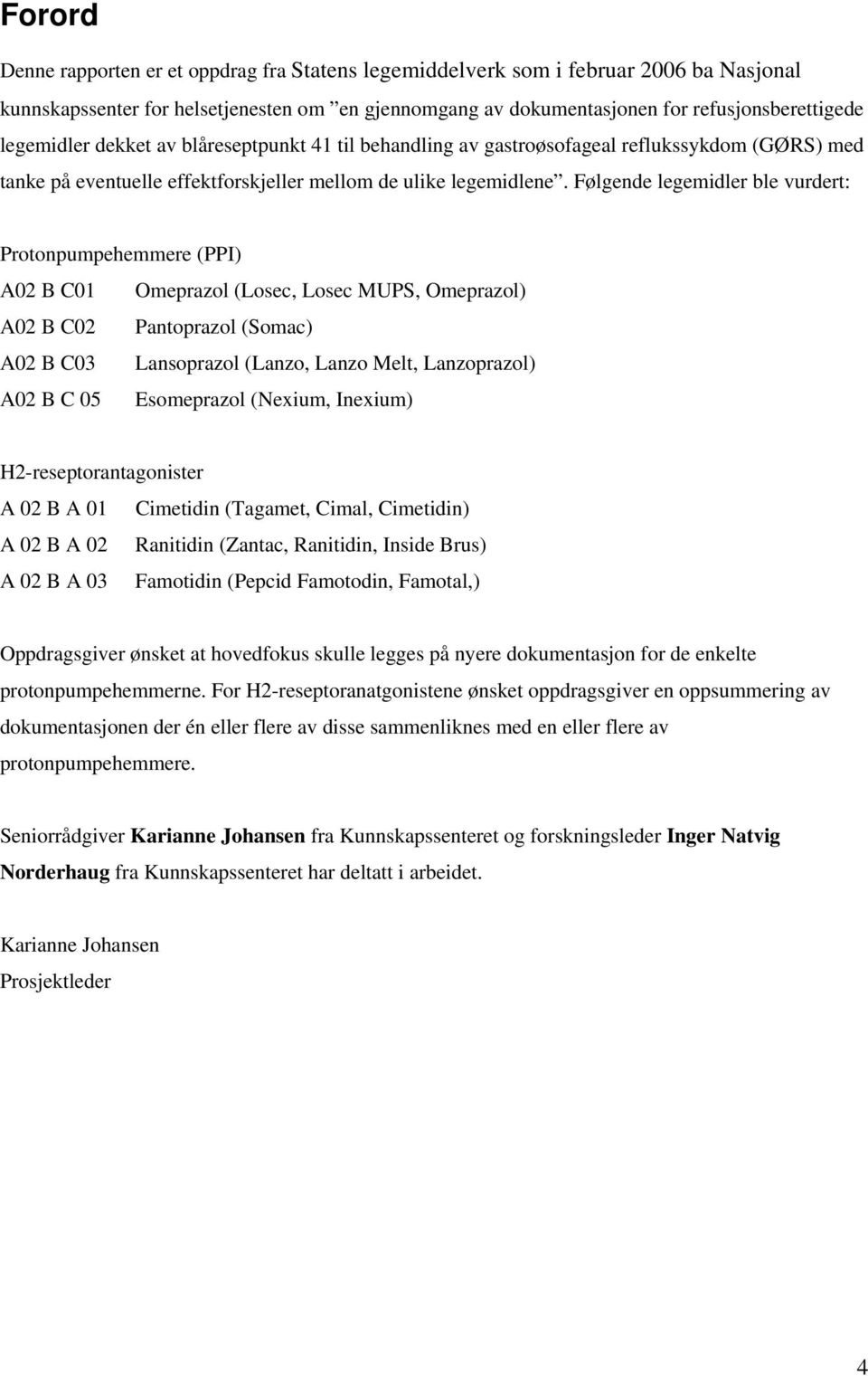 Følgende legemidler ble vurdert: Protonpumpehemmere (PPI) A02 B C01 Omeprazol (Losec, Losec MUPS, Omeprazol) A02 B C02 Pantoprazol (Somac) A02 B C03 Lansoprazol (Lanzo, Lanzo Melt, Lanzoprazol) A02 B