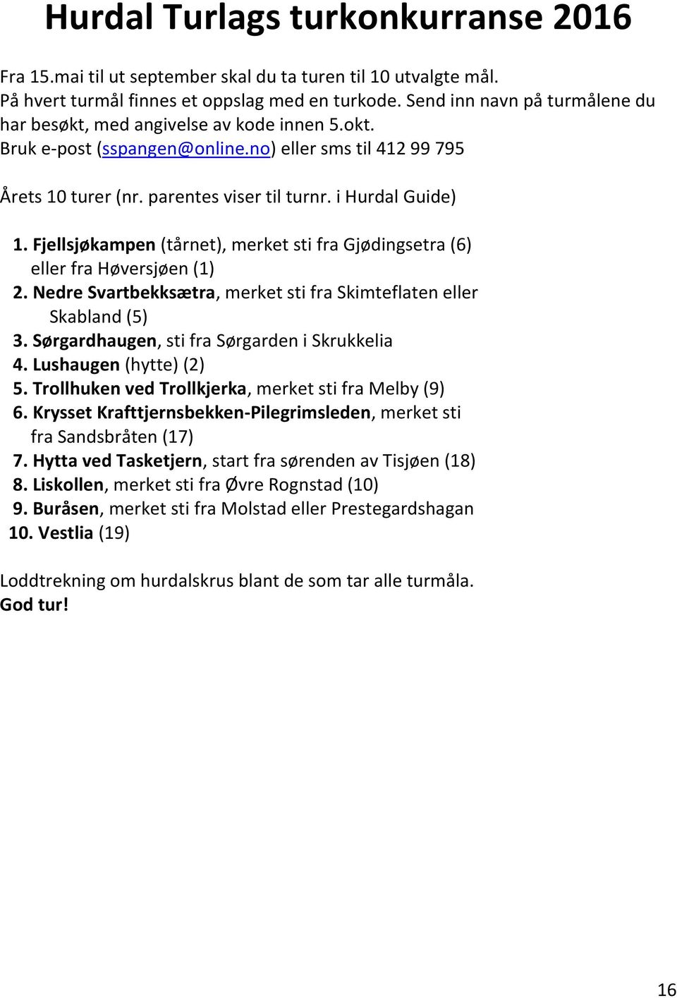 Fjellsjøkampen (tårnet), merket sti fra Gjødingsetra (6) eller fra Høversjøen (1) 2. Nedre Svartbekksætra, merket sti fra Skimteflaten eller Skabland (5) 3.