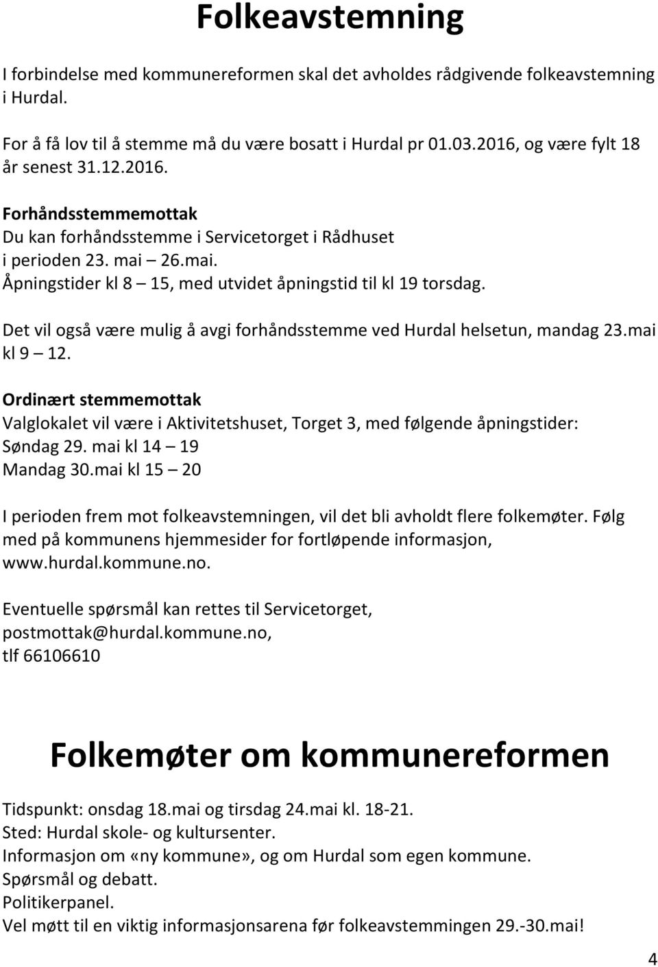 Det vil også være mulig å avgi forhåndsstemme ved Hurdal helsetun, mandag 23.mai kl 9 12. Ordinært stemmemottak Valglokalet vil være i Aktivitetshuset, Torget 3, med følgende åpningstider: Søndag 29.