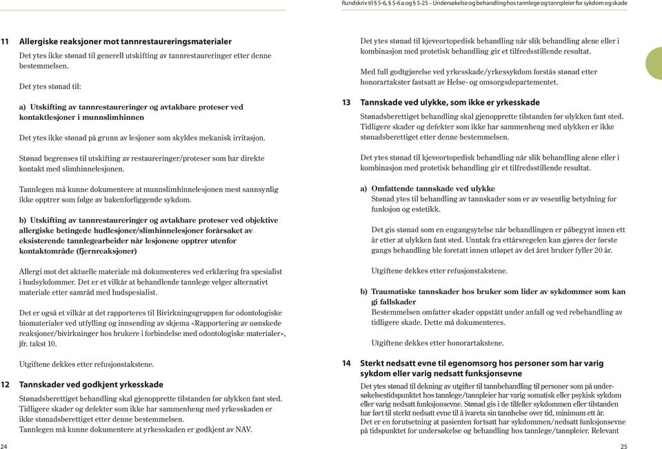 Det ytes stønad til: a) Utskifting av tannrestaureringer og avtakbare proteser ved kontaktlesjoner i munnslimhinnen Det ytes ikke stønad på grunn av lesjoner som skyldes mekanisk irritasjon.