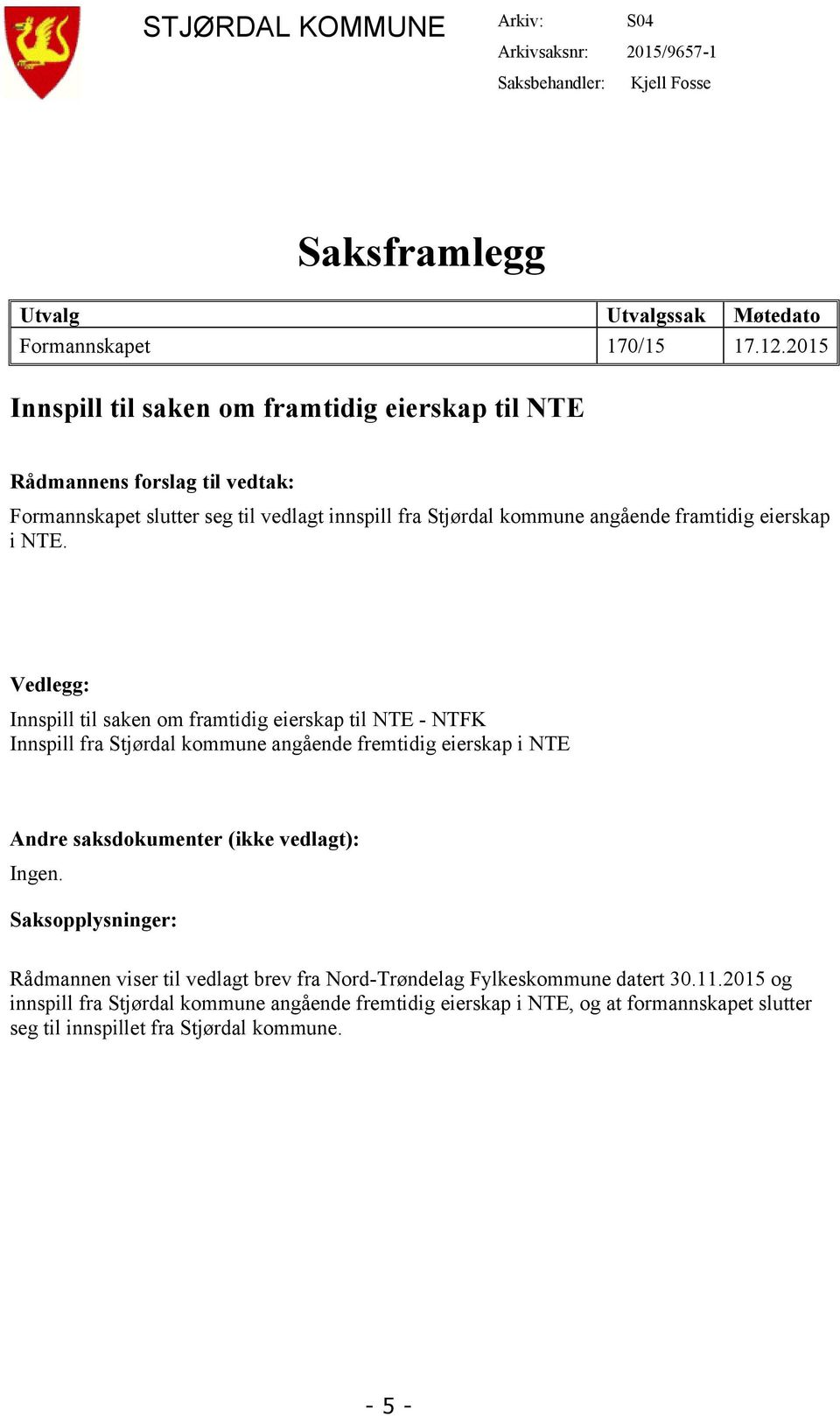 Vedlegg: Innspill til saken om framtidig eierskap til NTE - NTFK Innspill fra Stjørdal kommune angående fremtidig eierskap i NTE Andre saksdokumenter (ikke vedlagt): Ingen.