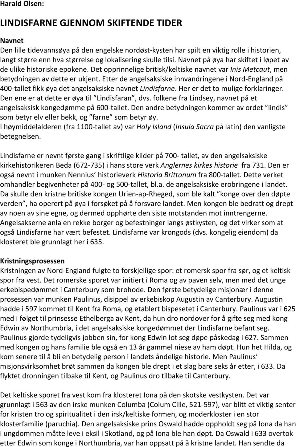 Etter de angelsaksiske innvandringene i Nord- England på 400- tallet fikk øya det angelsaksiske navnet Lindisfarne. Her er det to mulige forklaringer. Den ene er at dette er øya til Lindisfaran, dvs.