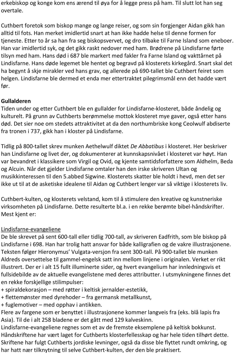 Etter to år sa han fra seg biskopsvervet, og dro tilbake til Farne Island som eneboer. Han var imidlertid syk, og det gikk raskt nedover med ham. Brødrene på Lindisfarne førte tilsyn med ham.