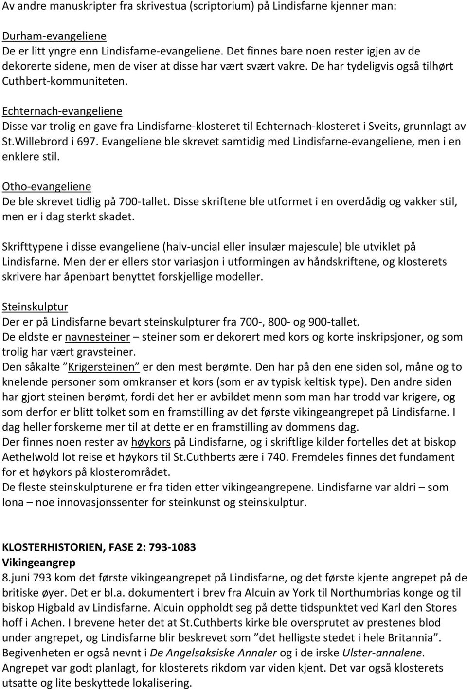 Echternach- evangeliene Disse var trolig en gave fra Lindisfarne- klosteret til Echternach- klosteret i Sveits, grunnlagt av St.Willebrord i 697.