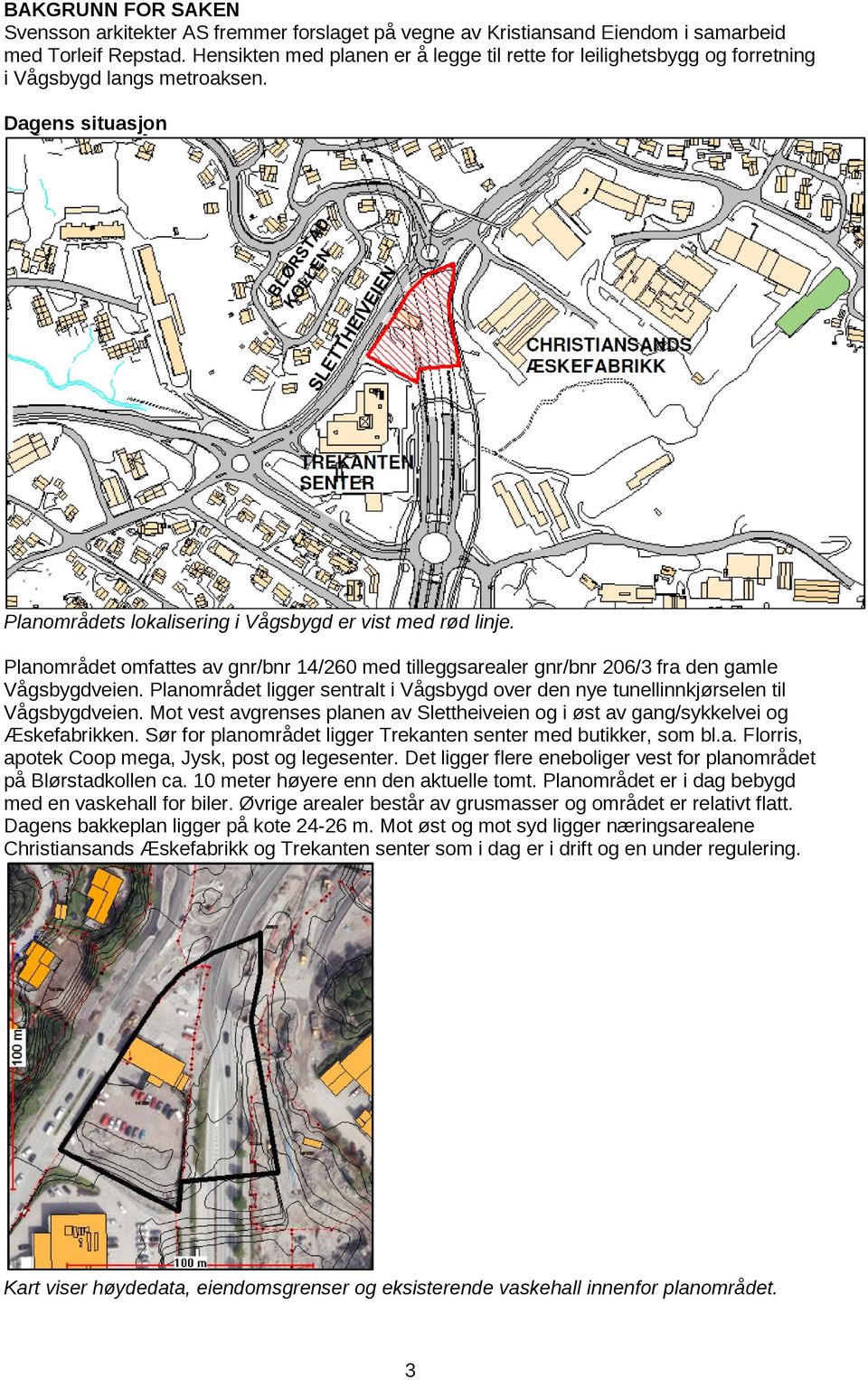 Planområdet omfattes av gnr/bnr 14/260 med tilleggsarealer gnr/bnr 206/3 fra den gamle Vågsbygdveien. Planområdet ligger sentralt i Vågsbygd over den nye tunellinnkjørselen til Vågsbygdveien.