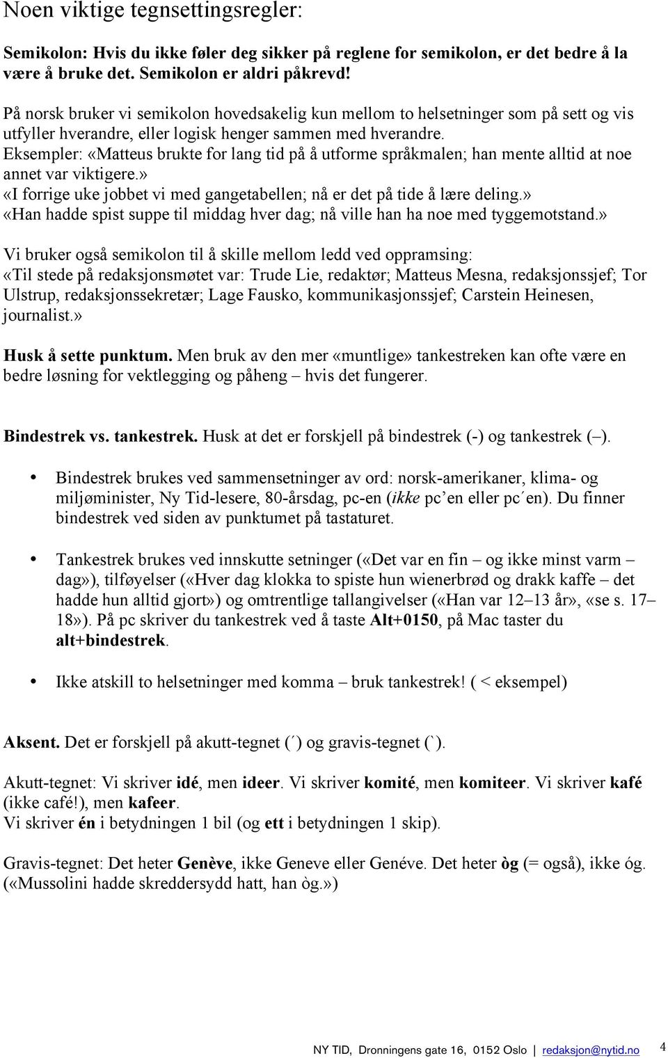 Eksempler: «Matteus brukte for lang tid på å utforme språkmalen; han mente alltid at noe annet var viktigere.» «I forrige uke jobbet vi med gangetabellen; nå er det på tide å lære deling.