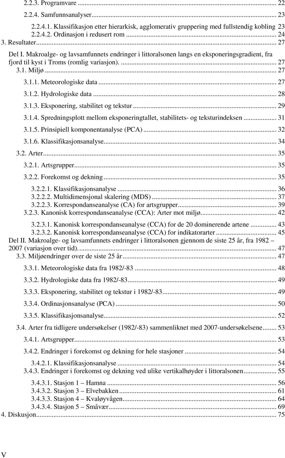 .. 27 3.1.2. Hydrologiske data... 28 3.1.3. Eksponering, stabilitet og tekstur... 29 3.1.4. Spredningsplott mellom eksponeringtallet, stabilitets- og teksturindeksen... 31 3.1.5.