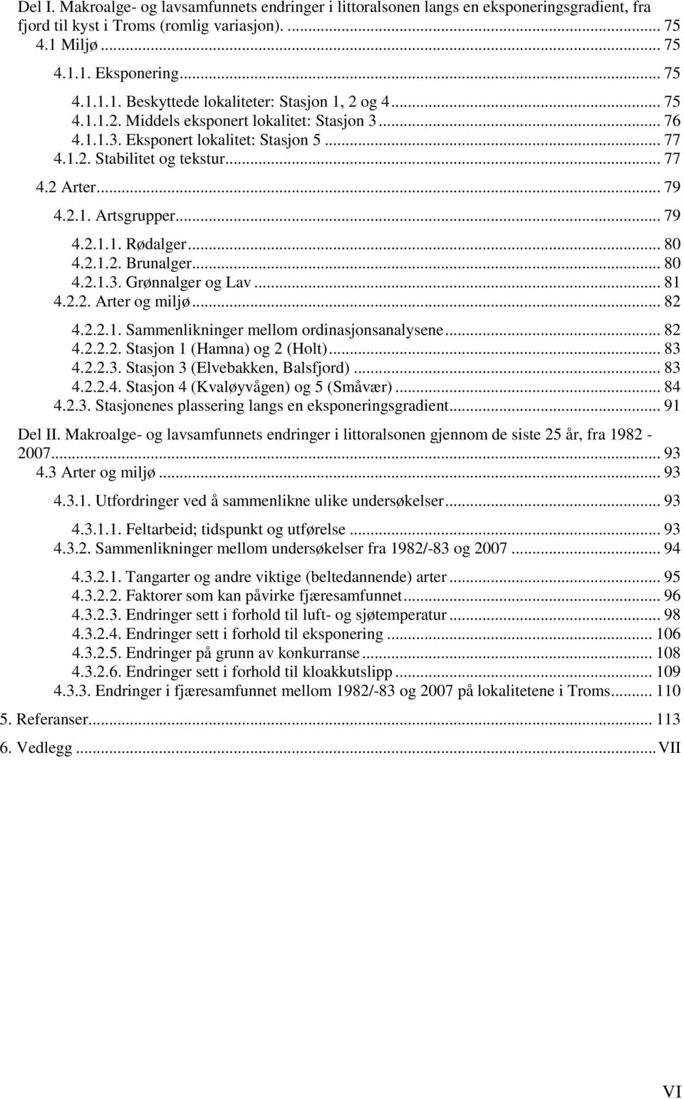 .. 80 4.2.1.2. Brunalger... 80 4.2.1.3. Grønnalger og Lav... 81 4.2.2. Arter og miljø... 82 4.2.2.1. Sammenlikninger mellom ordinasjonsanalysene... 82 4.2.2.2. Stasjon 1 (Hamna) og 2 (Holt)... 83 4.2.2.3. Stasjon 3 (Elvebakken, Balsfjord).