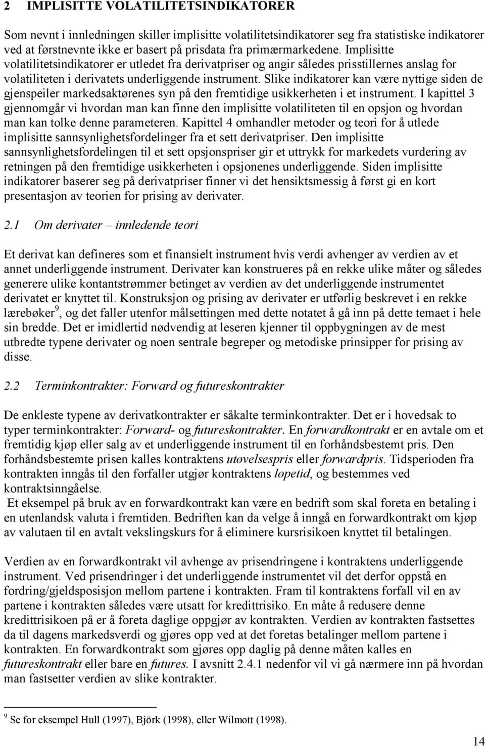 gjennomgår v hvordan man kan fnne den mplse volaleen l en opsjon og hvordan man kan olke denne parameeren Kapel 4 omhandler meoder og eor for å ulede mplse sannsynlghesfordelnger fra e se dervaprser