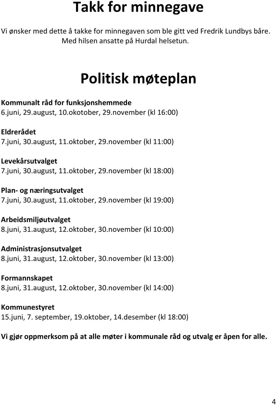 juni, 30.august, 11.oktober, 29.november (kl 19:00) Arbeidsmiljøutvalget 8.juni, 31.august, 12.oktober, 30.november (kl 10:00) Administrasjonsutvalget 8.juni, 31.august, 12.oktober, 30.november (kl 13:00) Formannskapet 8.