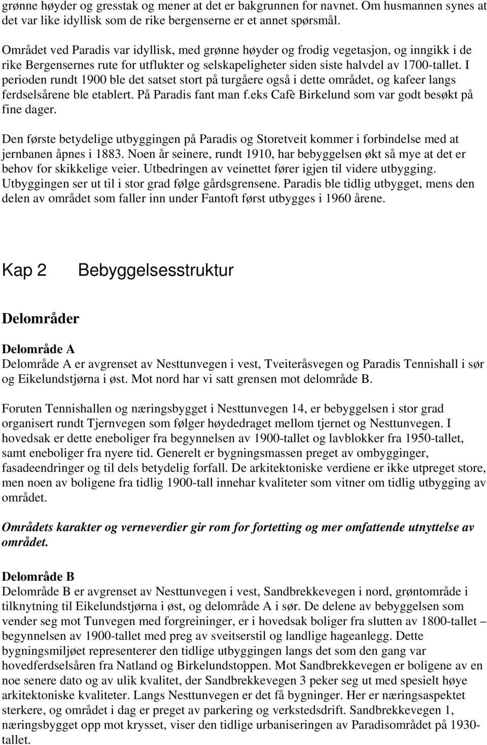 I perioden rundt 1900 ble det satset stort på turgåere også i dette området, og kafeer langs ferdselsårene ble etablert. På Paradis fant man f.eks Cafè Birkelund som var godt besøkt på fine dager.