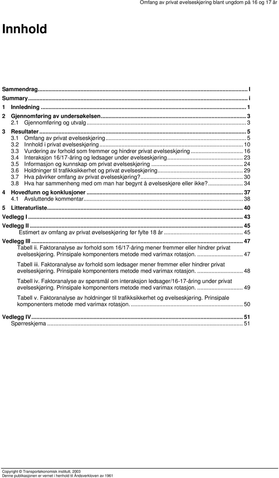 5 Informasjon og kunnskap om privat øvelseskjøring... 24 3.6 Holdninger til trafikksikkerhet og privat øvelseskjøring... 29 3.7 Hva påvirker omfang av privat øvelseskjøring?... 30 3.