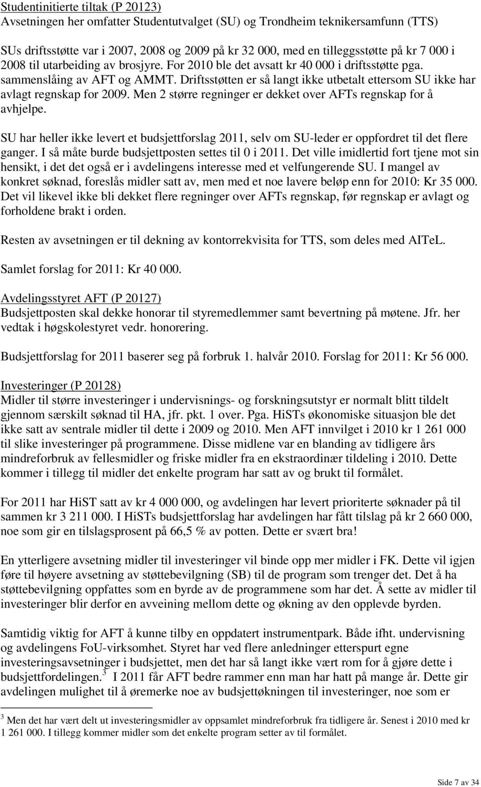 Driftsstøtten er så langt ikke utbetalt ettersom SU ikke har avlagt regnskap for 2009. Men 2 større regninger er dekket over AFTs regnskap for å avhjelpe.