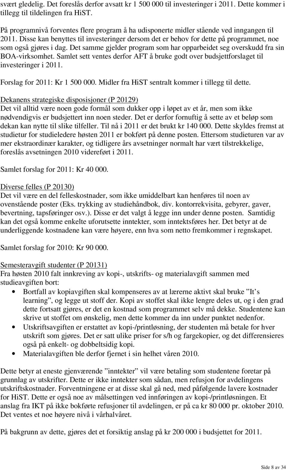 Disse kan benyttes til investeringer dersom det er behov for dette på programmet, noe som også gjøres i dag. Det samme gjelder program som har opparbeidet seg overskudd fra sin BOA-virksomhet.