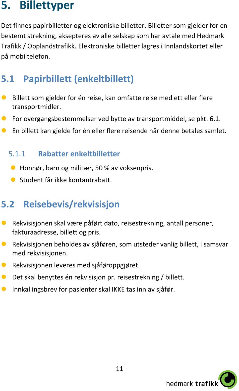 For overgangsbestemmelser ved bytte av transportmiddel, se pkt. 6.1. En billett kan gjelde for én eller flere reisende når denne betales samlet. 5.1.1 Rabatter enkeltbilletter Honnør, barn og militær, 50 % av voksenpris.