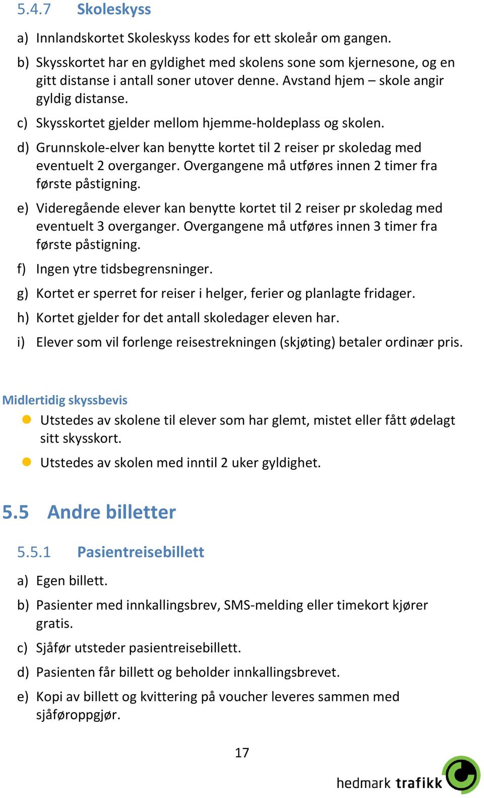 Overgangene må utføres innen 2 timer fra første påstigning. e) Videregående elever kan benytte kortet til 2 reiser pr skoledag med eventuelt 3 overganger.