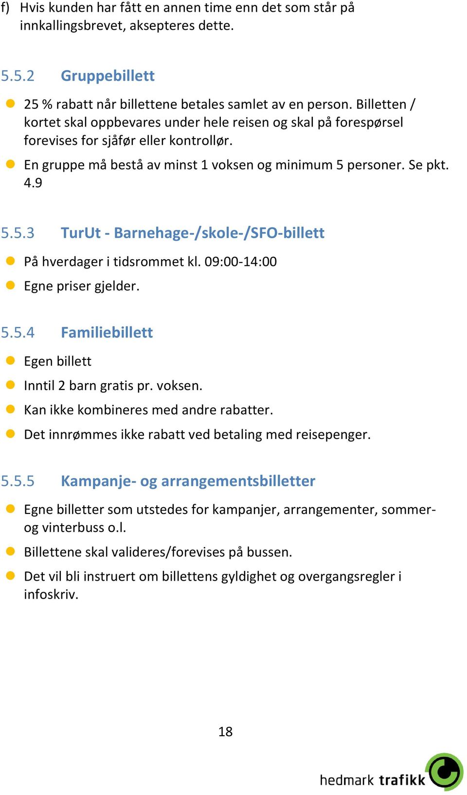 personer. Se pkt. 4.9 5.5.3 TurUt - Barnehage-/skole-/SFO-billett På hverdager i tidsrommet kl. 09:00-14:00 Egne priser gjelder. 5.5.4 Egen billett Familiebillett Inntil 2 barn gratis pr. voksen.