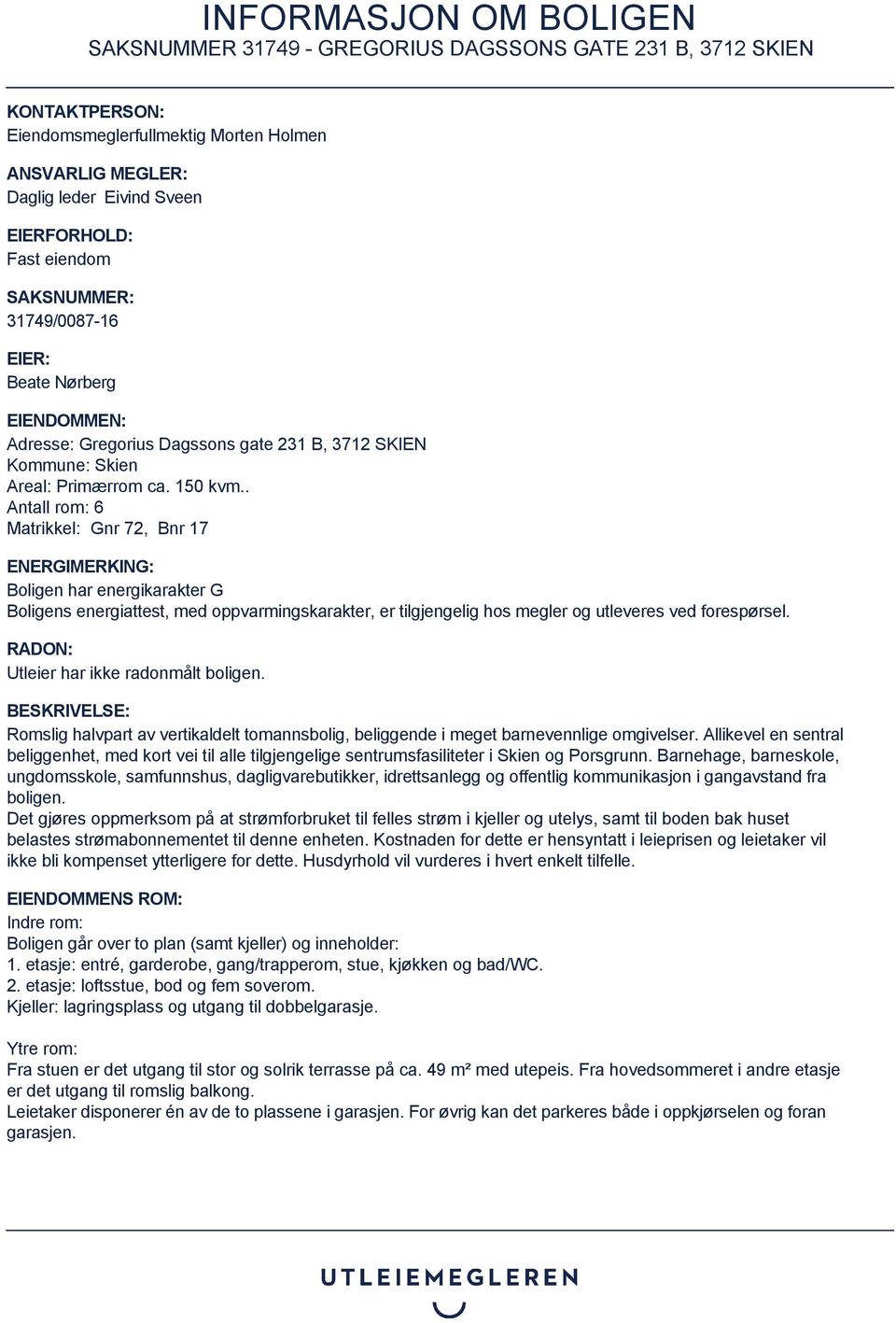 . Antall rom: 6 Matrikkel: Gnr 72, Bnr 17 ENERGIMERKING: Boligen har energikarakter G Boligens energiattest, med oppvarmingskarakter, er tilgjengelig hos megler og utleveres ved forespørsel.