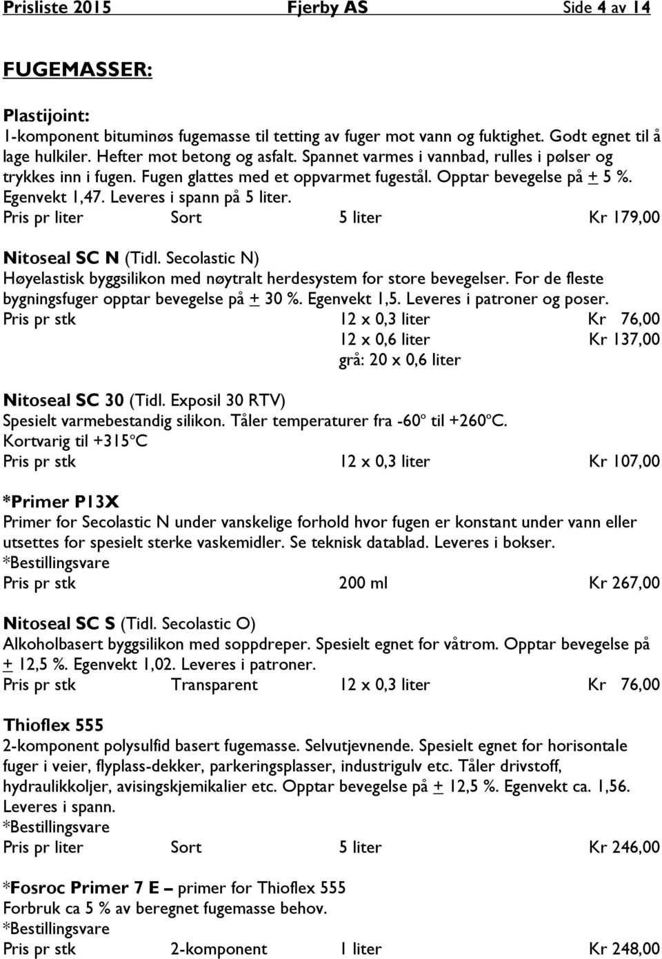 Pris pr liter Sort 5 liter Kr 179,00 Nitoseal SC N (Tidl. Secolastic N) Høyelastisk byggsilikon med nøytralt herdesystem for store bevegelser. For de fleste bygningsfuger opptar bevegelse på + 30 %.