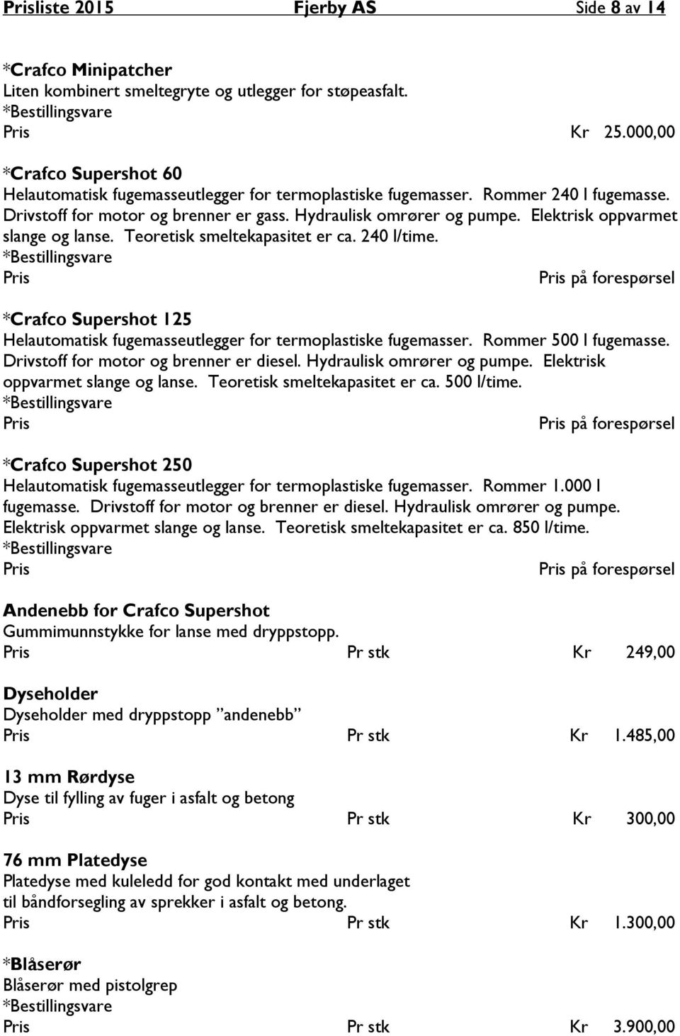 Elektrisk oppvarmet slange og lanse. Teoretisk smeltekapasitet er ca. 240 l/time. Pris *Crafco Supershot 125 Helautomatisk fugemasseutlegger for termoplastiske fugemasser. Rommer 500 l fugemasse.