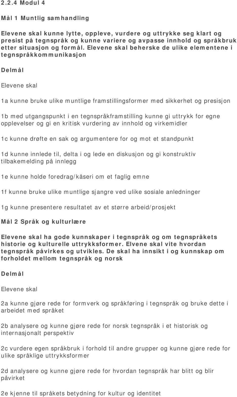 egne opplevelser og gi en kritisk vurdering av innhold og virkemidler 1c kunne drøfte en sak og argumentere for og mot et standpunkt 1d kunne innlede til, delta i og lede en diskusjon og gi