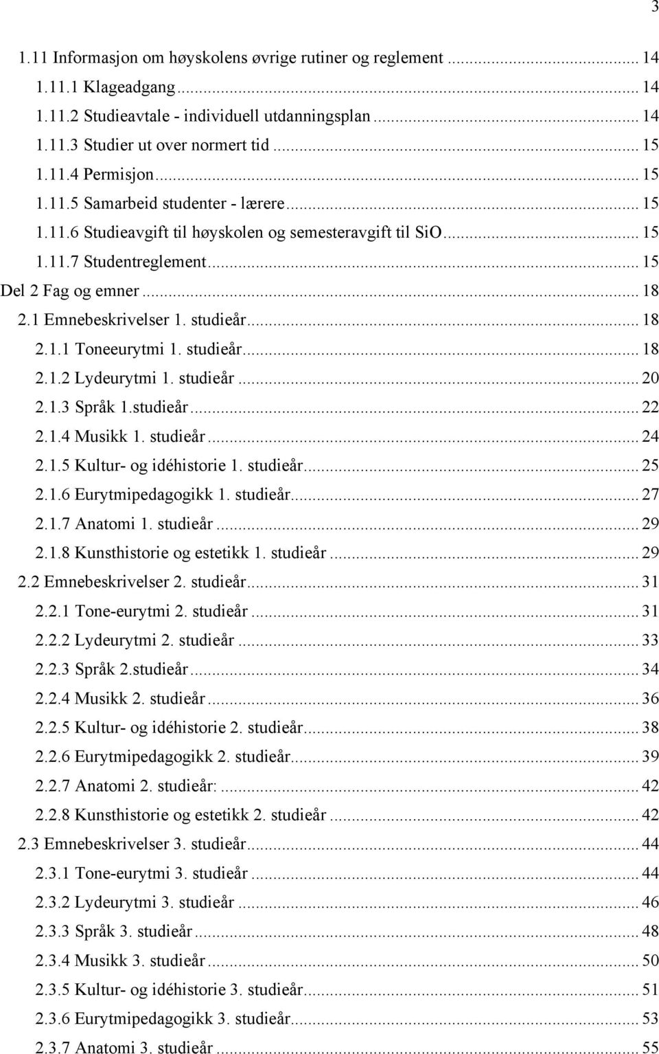 studieår... 18 2.1.1 Toneeurytmi 1. studieår... 18 2.1.2 Lydeurytmi 1. studieår... 20 2.1.3 Språk 1.studieår... 22 2.1.4 Musikk 1. studieår... 24 2.1.5 Kultur- og idéhistorie 1. studieår... 25 2.1.6 Eurytmipedagogikk 1.